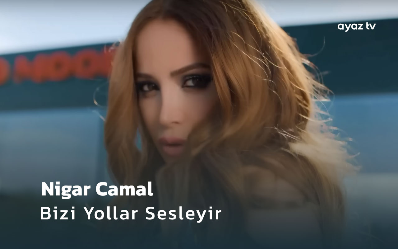 Bizi Yollar Sesleyir - Nigar Camal